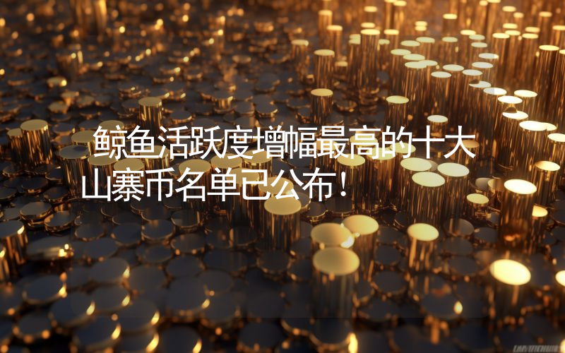 鲸鱼活跃度增幅最高的十大山寨币名单已公布！