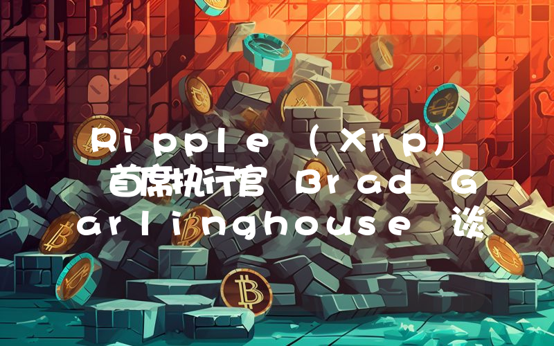 Ripple (Xrp) 首席执行官 Brad Garlinghouse 谈到了 Clarity Act 的投票！