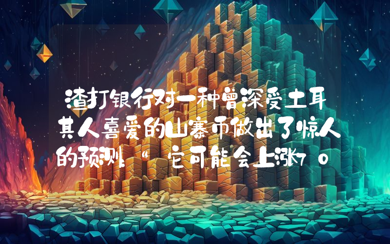 渣打银行对一种曾深受土耳其人喜爱的山寨币做出了惊人的预测：“它可能会上涨70倍！”