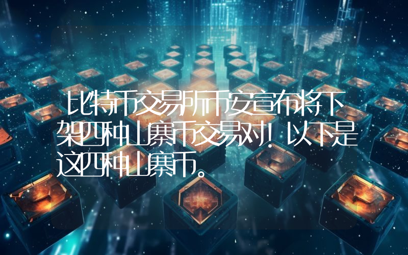 比特币交易所币安宣布将下架四种山寨币交易对！以下是这四种山寨币。