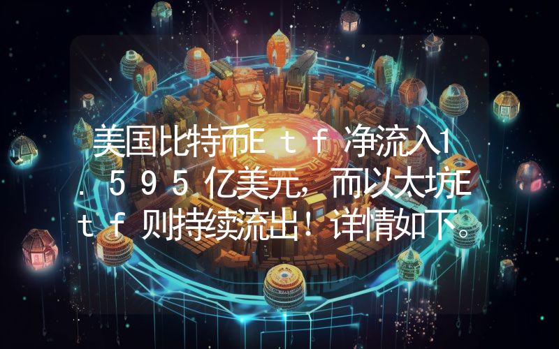 美国比特币Etf净流入1.595亿美元，而以太坊Etf则持续流出！详情如下。