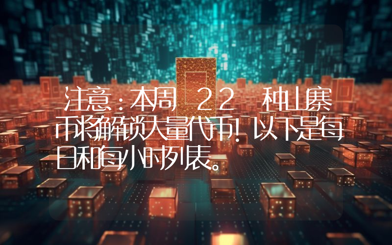 注意：本周 22 种山寨币将解锁大量代币！以下是每日和每小时列表。