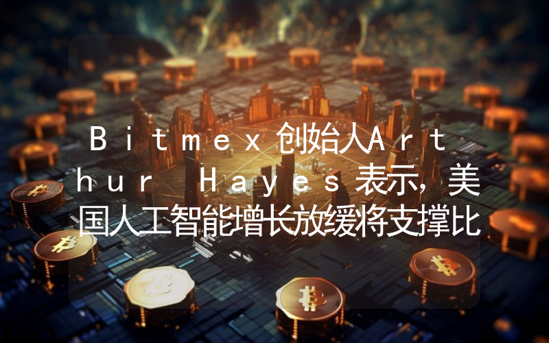 Bitmex创始人Arthur Hayes表示，美国人工智能增长放缓将支撑比特币价格！详情如下。