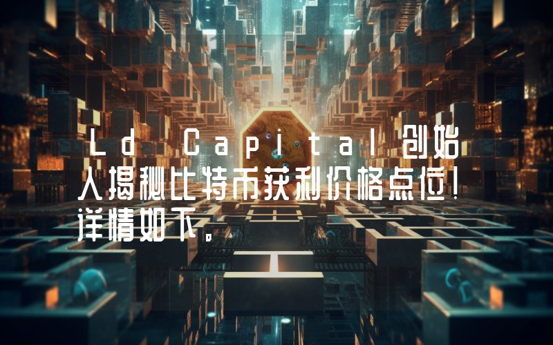 Ld Capital创始人揭秘比特币获利价格点位！详情如下。