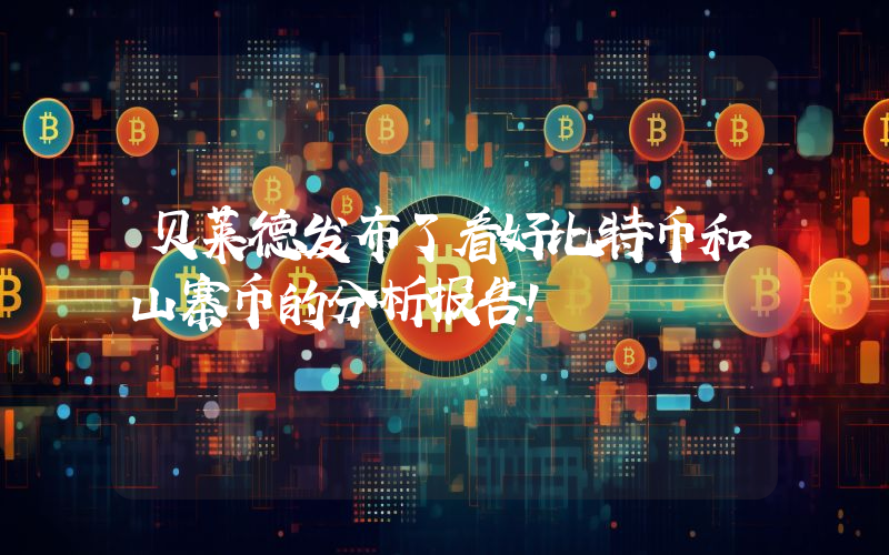贝莱德发布了看好比特币和山寨币的分析报告！