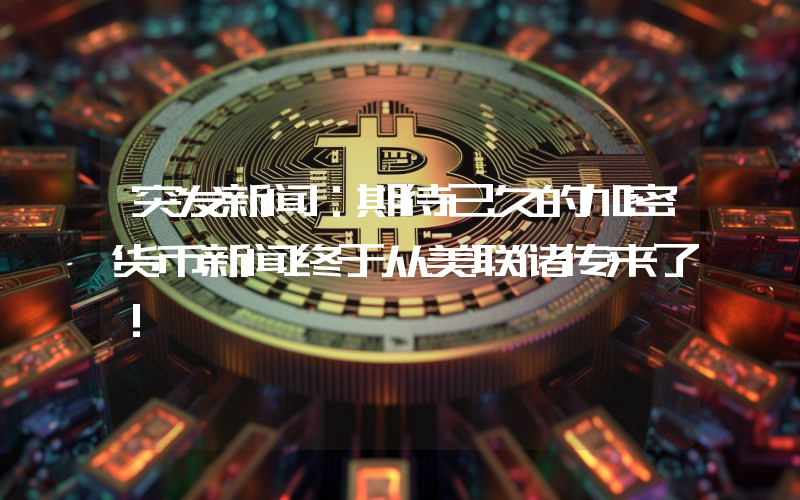 突发新闻：期待已久的加密货币新闻终于从美联储传来了！