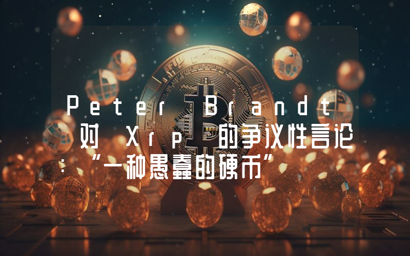 Peter Brandt 对 Xrp 的争议性言论：“一种愚蠢的硬币”