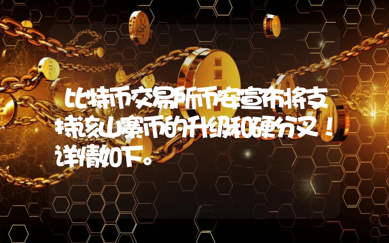 比特币交易所币安宣布将支持该山寨币的升级和硬分叉！详情如下。