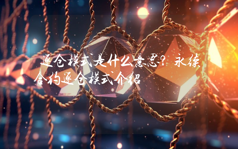 逐仓模式是什么意思？永续合约逐仓模式介绍