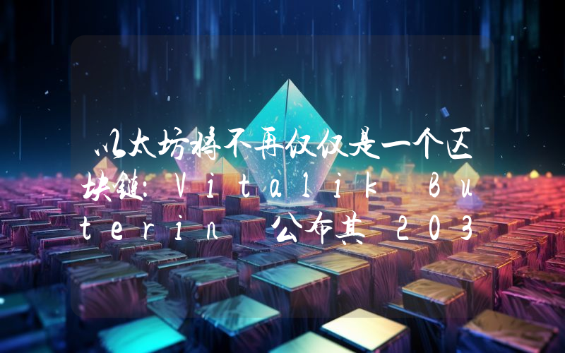 以太坊将不再仅仅是一个区块链：Vitalik Buterin 公布其 2030 年计划！详情如下。