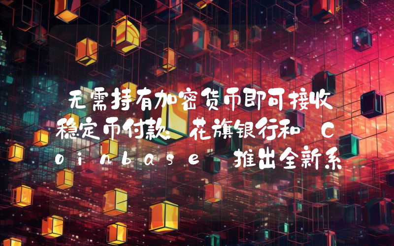 无需持有加密货币即可接收稳定币付款：花旗银行和 Coinbase 推出全新系统！详情如下。