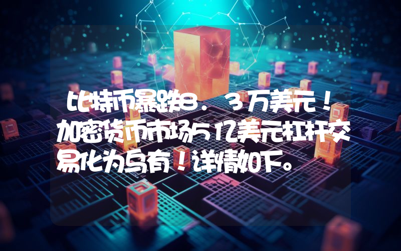 比特币暴跌8.3万美元！加密货币市场5亿美元杠杆交易化为乌有！详情如下。