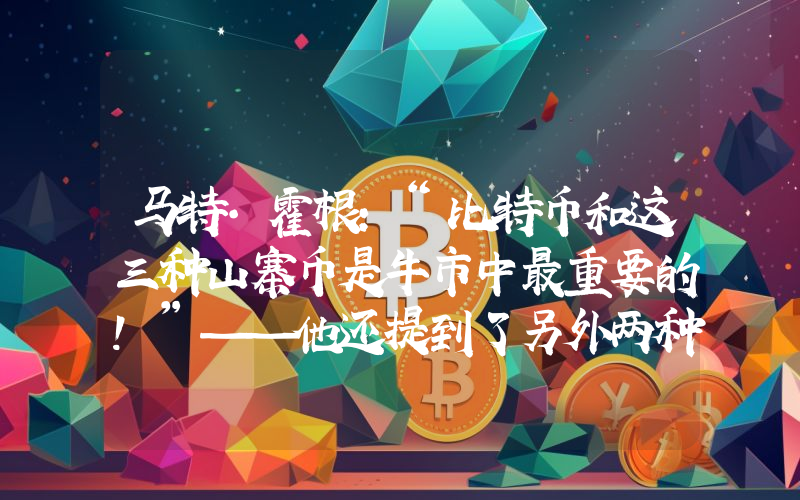 马特·霍根：“比特币和这三种山寨币是牛市中最重要的！”——他还提到了另外两种潜在的山寨币。
