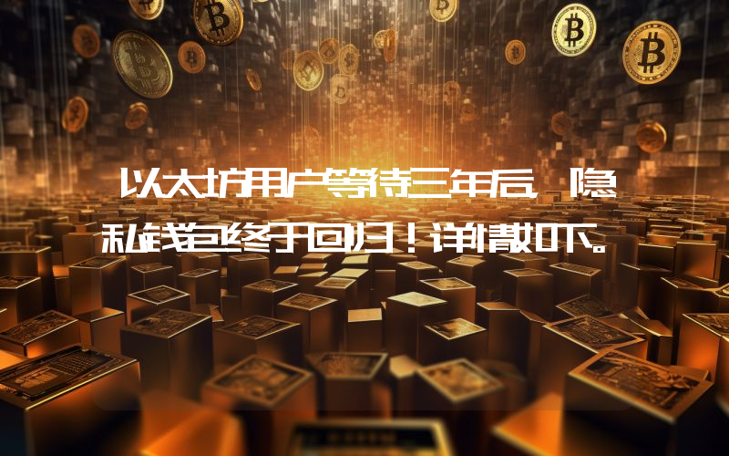 以太坊用户等待三年后，隐私钱包终于回归！详情如下。