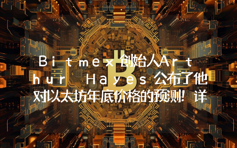 Bitmex创始人Arthur Hayes公布了他对以太坊年底价格的预测！详情如下。