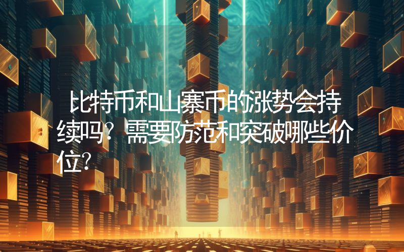 比特币和山寨币的涨势会持续吗？需要防范和突破哪些价位？