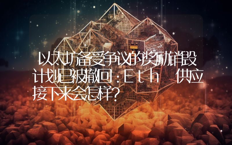 以太坊备受争议的奖励销毁计划已被撤回：Eth 供应接下来会怎样？