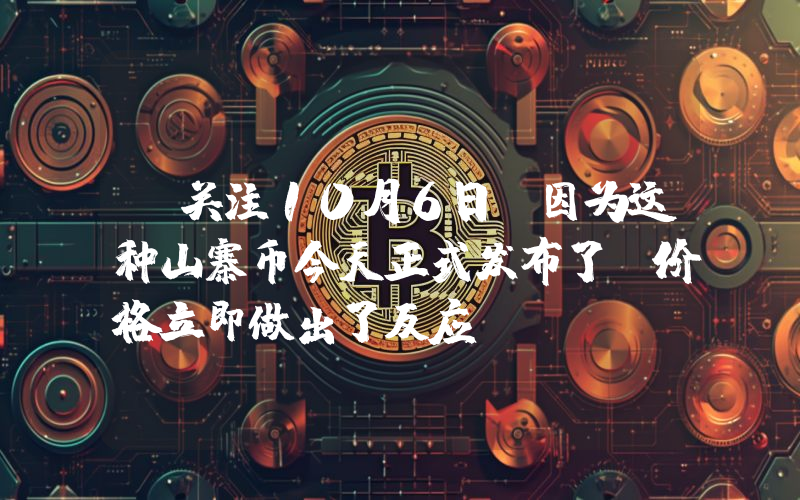 请关注10月6日，因为这种山寨币今天正式发布了，价格立即做出了反应！