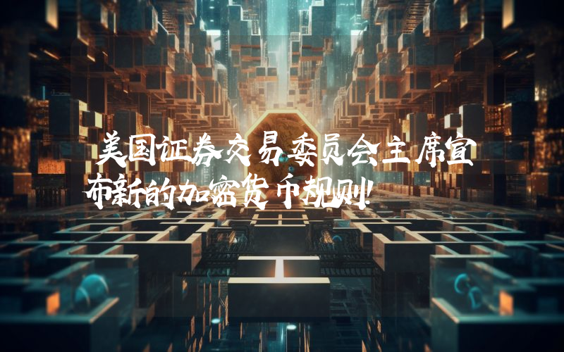 美国证券交易委员会主席宣布新的加密货币规则！