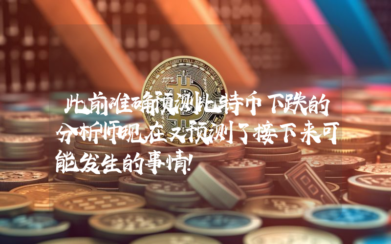 此前准确预测比特币下跌的分析师现在又预测了接下来可能发生的事情！