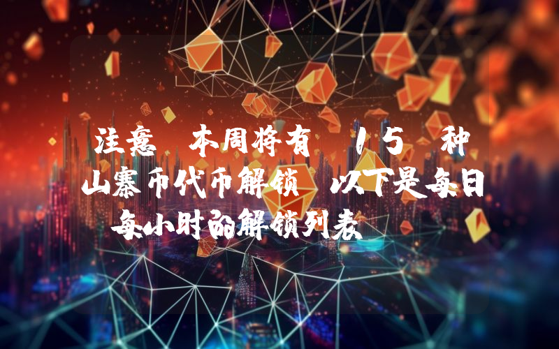 注意：本周将有 15 种山寨币代币解锁！以下是每日、每小时的解锁列表。