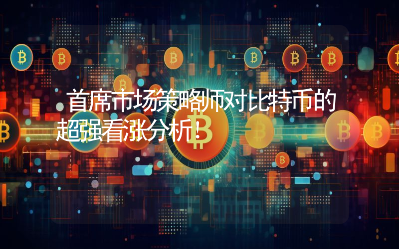 首席市场策略师对比特币的超强看涨分析！