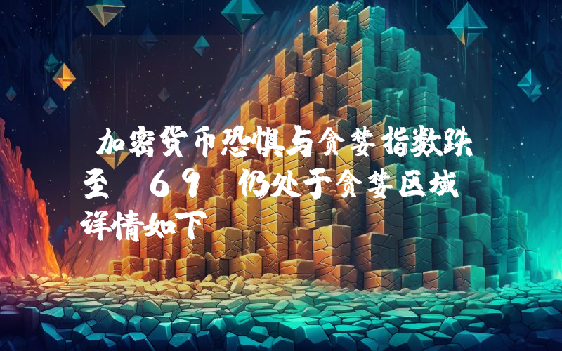 加密货币恐惧与贪婪指数跌至 69，仍处于贪婪区域！详情如下。