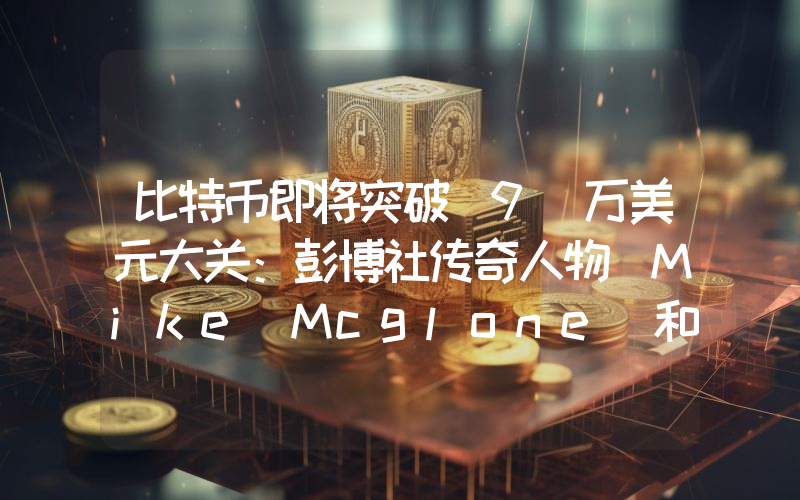 比特币即将突破 9 万美元大关：彭博社传奇人物 Mike Mcglone 和三位专家发表评论！