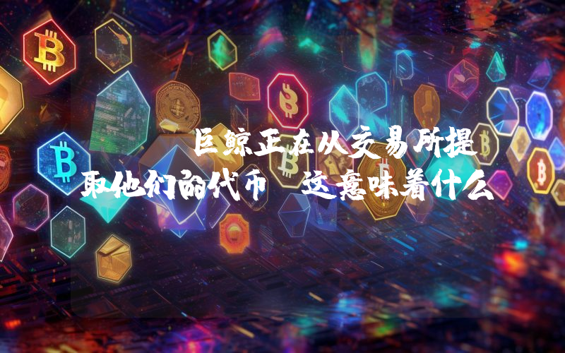Xrp巨鲸正在从交易所提取他们的代币：这意味着什么？