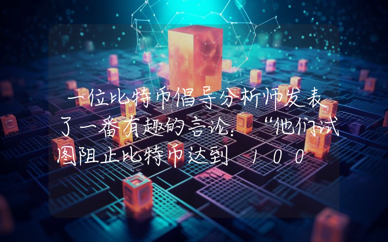一位比特币倡导分析师发表了一番有趣的言论：“他们试图阻止比特币达到 100 万美元。”
