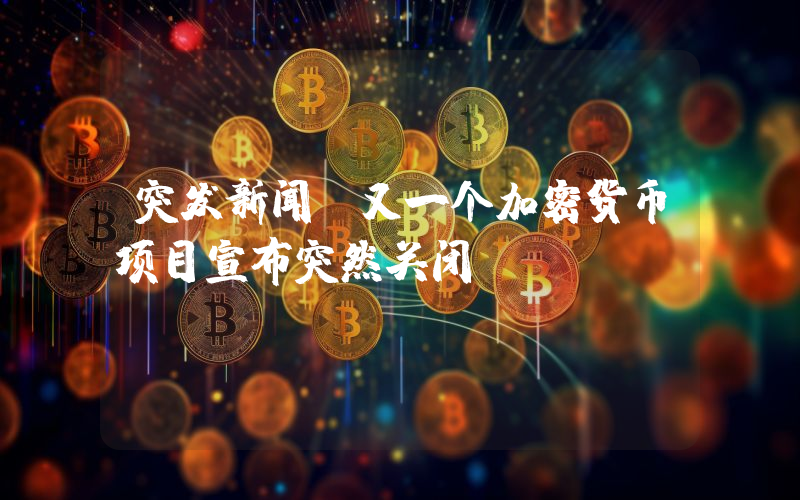 突发新闻：又一个加密货币项目宣布突然关闭！