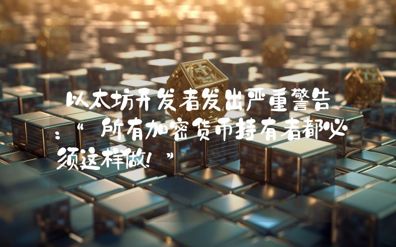 以太坊开发者发出严重警告：“所有加密货币持有者都必须这样做！”