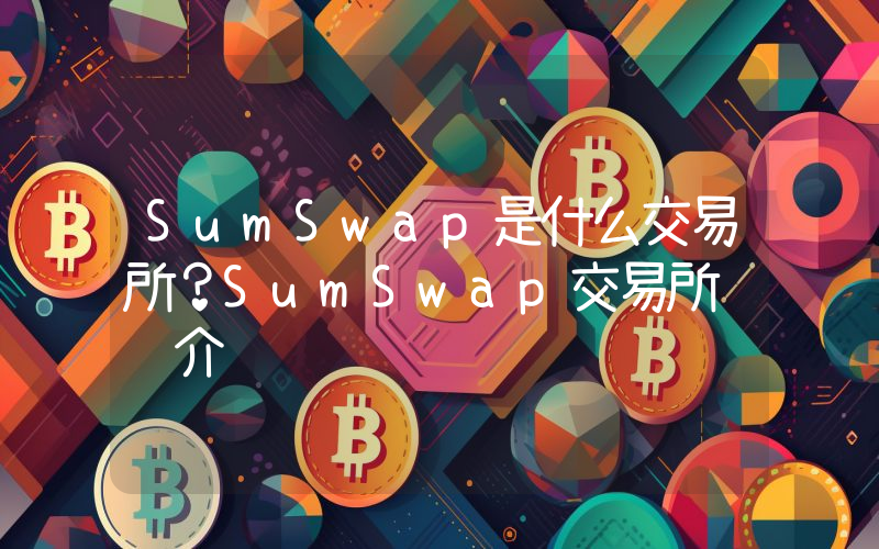 SumSwap是什么交易所？SumSwap交易所详细介绍
