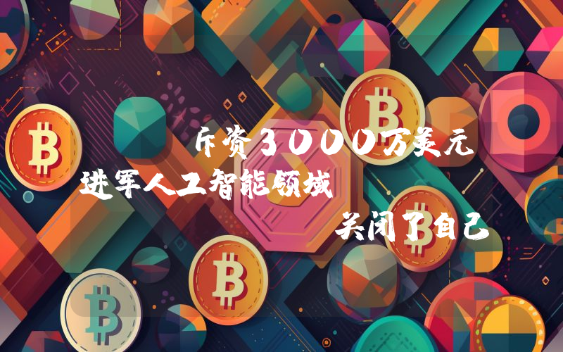Sui斥资3000万美元进军人工智能领域：Data Network关闭了自己的网络！详情如下。