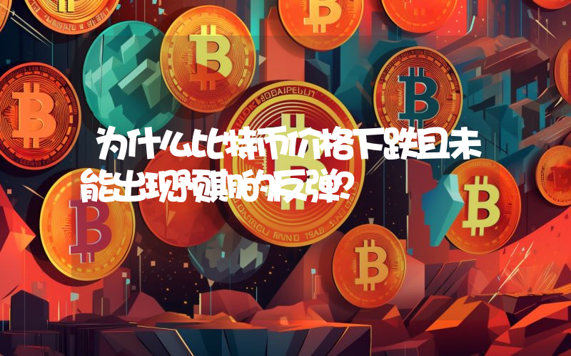为什么比特币价格下跌且未能出现预期的反弹？