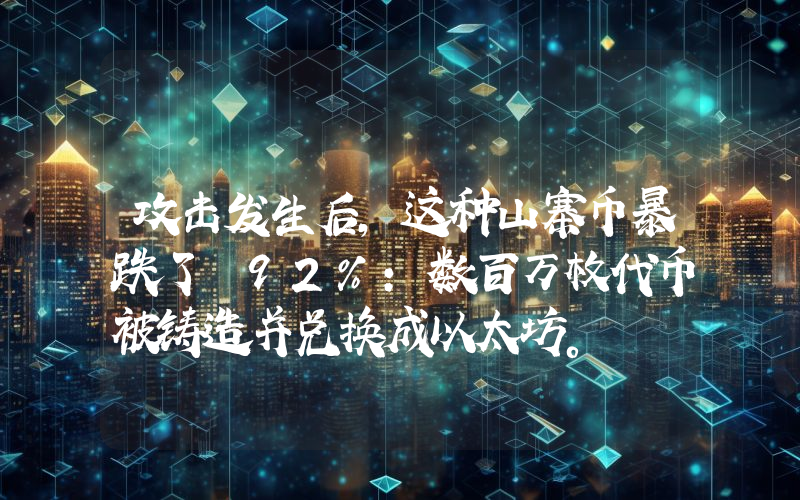攻击发生后，这种山寨币暴跌了 92%：数百万枚代币被铸造并兑换成以太坊。
