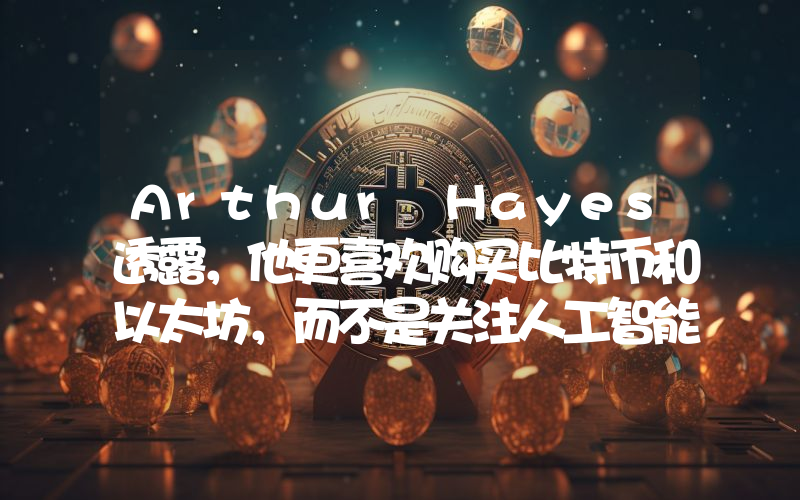 Arthur Hayes透露，他更喜欢购买比特币和以太坊，而不是关注人工智能泡沫！
