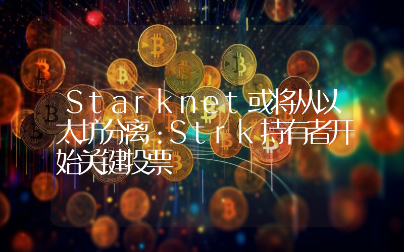 Starknet或将从以太坊分离：Strk持有者开始关键投票