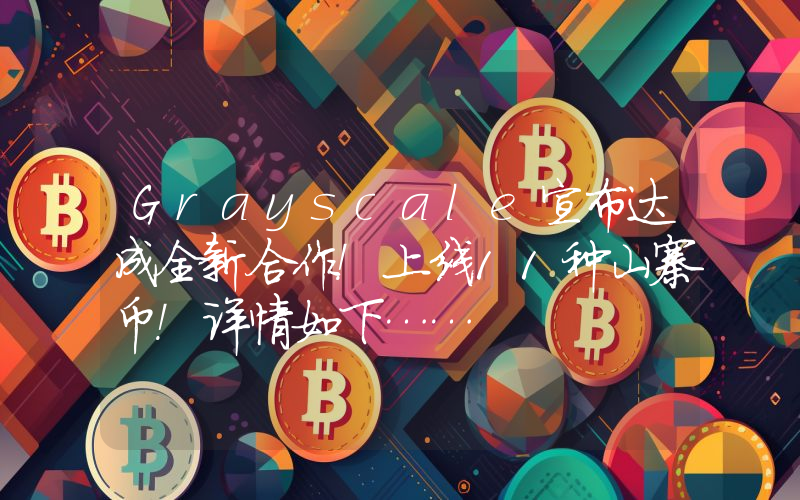 Grayscale宣布达成全新合作！上线11种山寨币！详情如下……