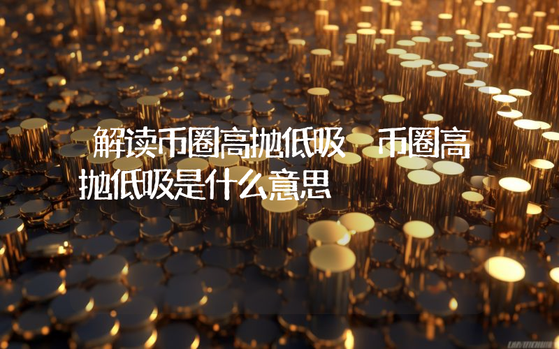 解读币圈高抛低吸 币圈高抛低吸是什么意思