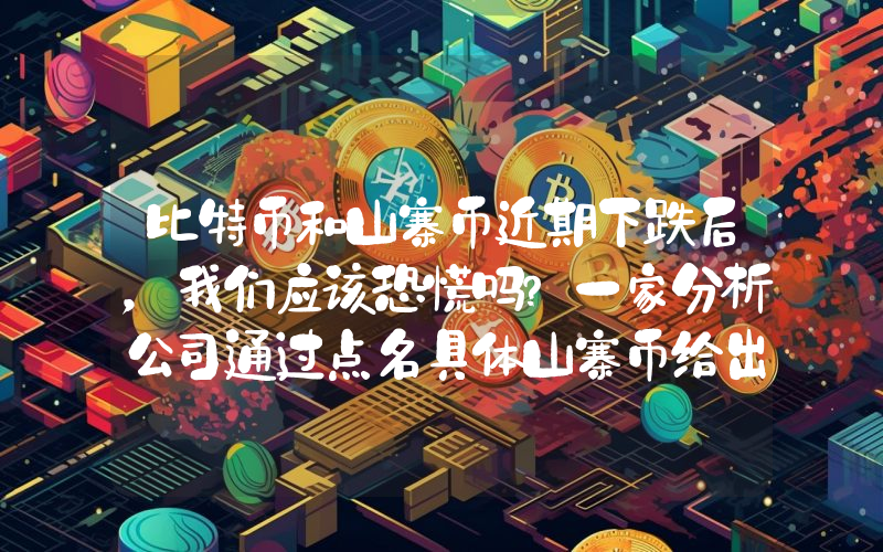 比特币和山寨币近期下跌后，我们应该恐慌吗？一家分析公司通过点名具体山寨币给出了答案！