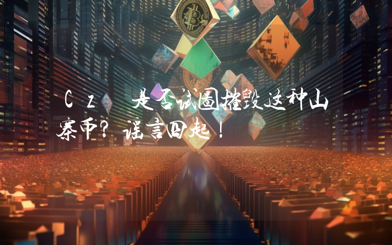 Cz 是否试图摧毁这种山寨币？谣言四起！