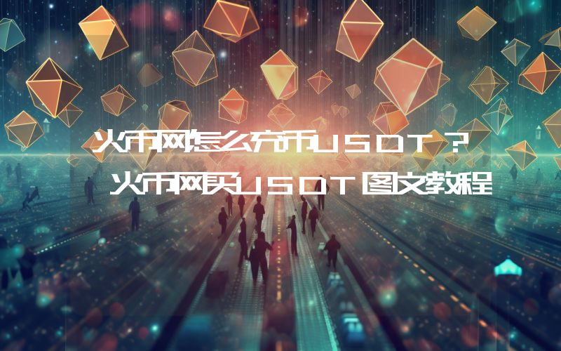 火币网怎么充币USDT？ 火币网买USDT图文教程