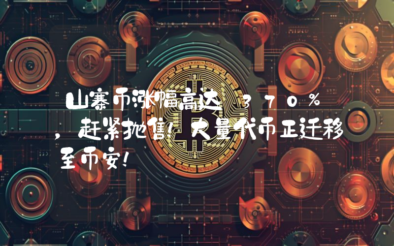 山寨币涨幅高达 370%，赶紧抛售！大量代币正迁移至币安！