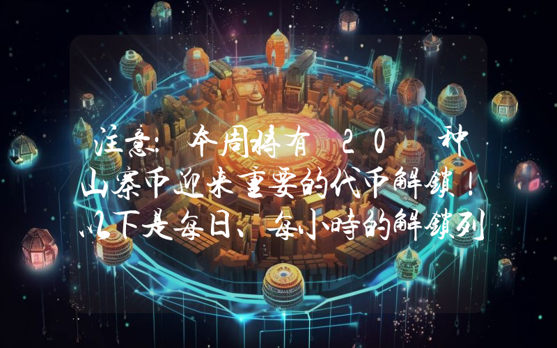 注意：本周将有 20 种山寨币迎来重要的代币解锁！以下是每日、每小时的解锁列表。