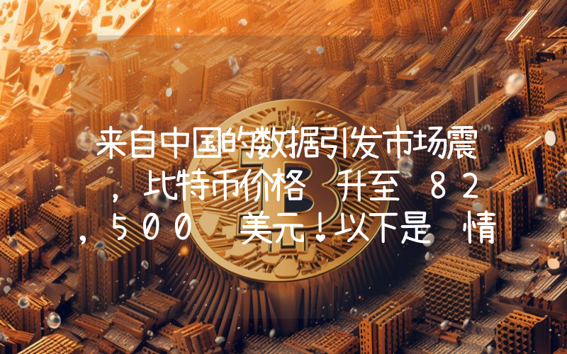 来自中国的数据引发市场震荡，比特币价格飙升至 82,500 美元！以下是详情。