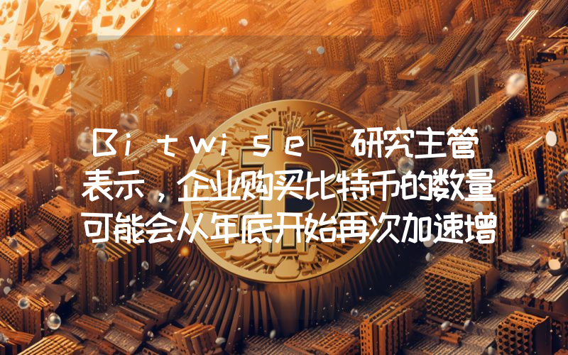Bitwise 研究主管表示，企业购买比特币的数量可能会从年底开始再次加速增长。