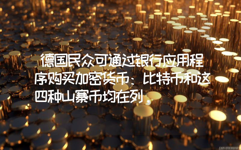 德国民众可通过银行应用程序购买加密货币：比特币和这四种山寨币均在列。