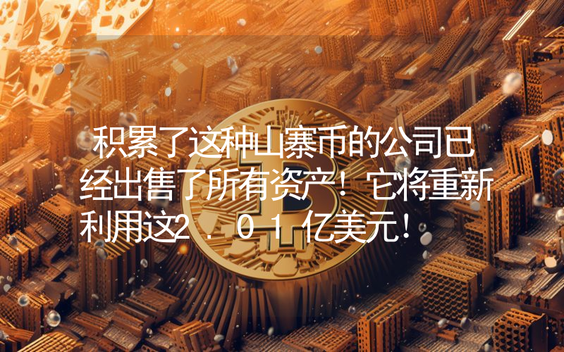 积累了这种山寨币的公司已经出售了所有资产！它将重新利用这2.01亿美元！