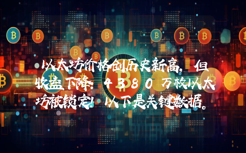 以太坊价格创历史新高，但收益下降：4380万枚以太坊被锁定！以下是关键数据。